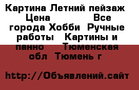 Картина Летний пейзаж › Цена ­ 25 420 - Все города Хобби. Ручные работы » Картины и панно   . Тюменская обл.,Тюмень г.